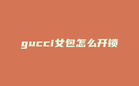 gucci女包怎么开锁