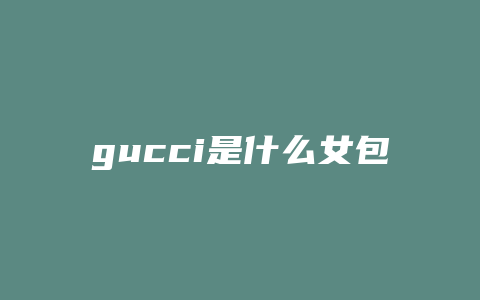 gucci是什么女包