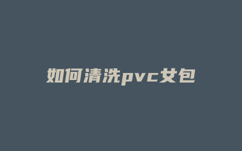 如何清洗pvc女包