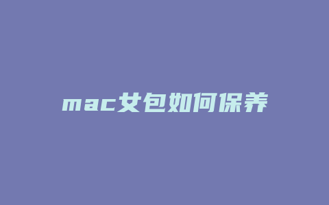 mac女包如何保养