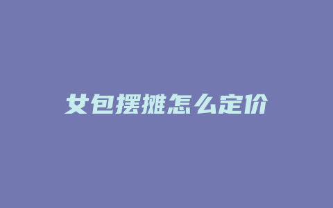 女包摆摊怎么定价