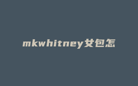 mkwhitney女包怎么清洁