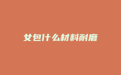 女包什么材料耐磨