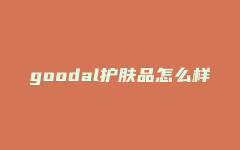 goodal护肤品怎么样