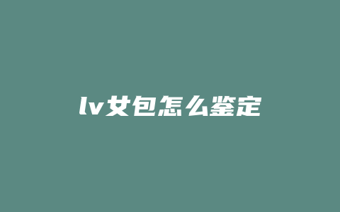 lv女包怎么鉴定