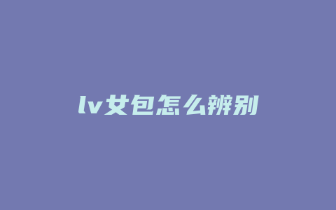 lv女包怎么辨别