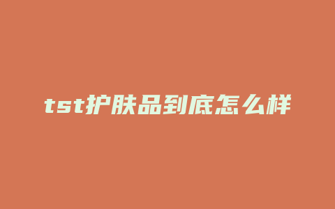 tst护肤品到底怎么样