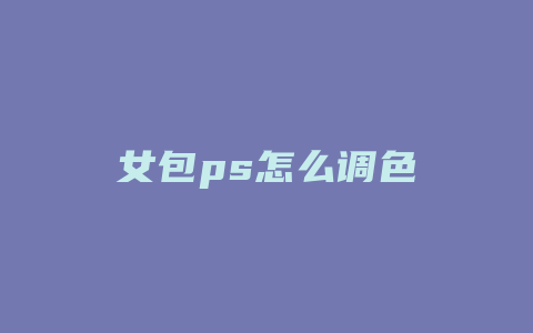 女包ps怎么调色