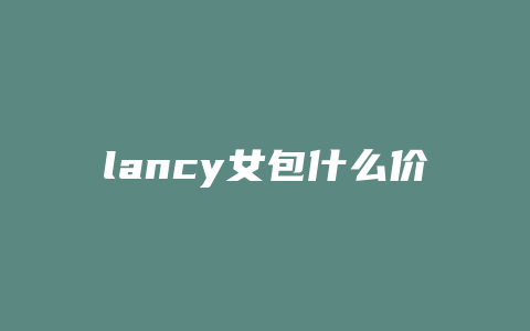 lancy女包什么价