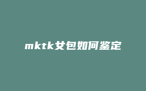 mktk女包如何鉴定