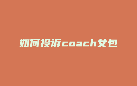 如何投诉coach女包