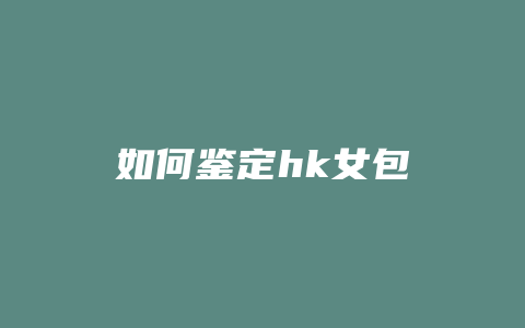 如何鉴定hk女包