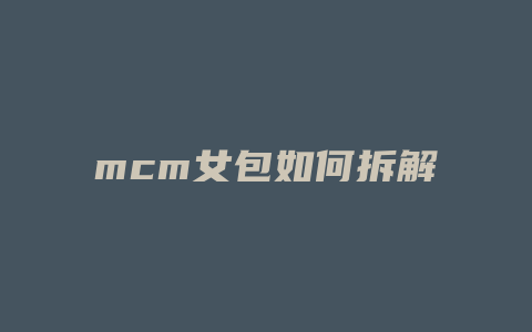 mcm女包如何拆解