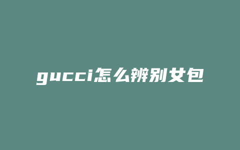 gucci怎么辨别女包