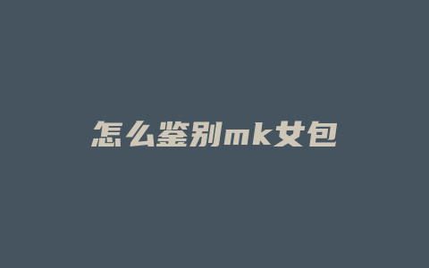 怎么鉴别mk女包