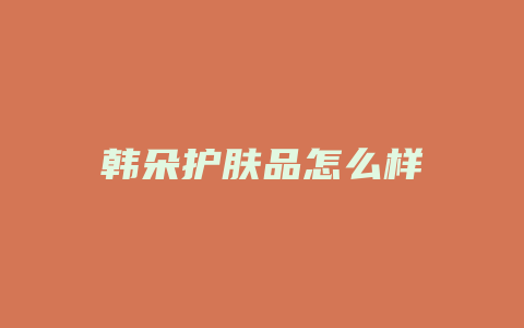 韩朵护肤品怎么样