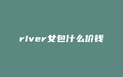 river女包什么价钱