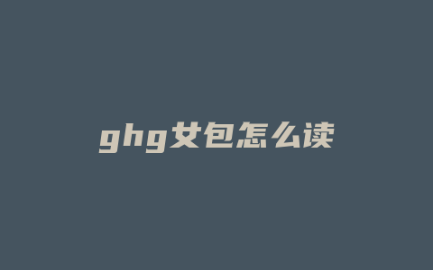 ghg女包怎么读