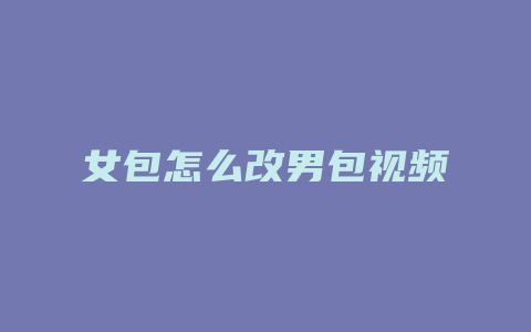 女包怎么改男包视频