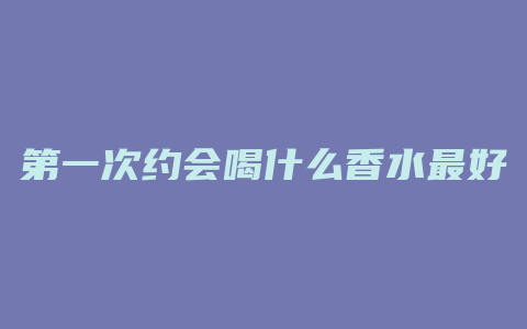 第一次约会喝什么香水最好