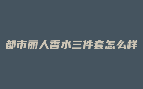 都市丽人香水三件套怎么样