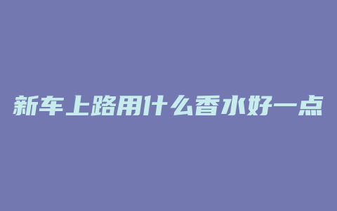 新车上路用什么香水好一点