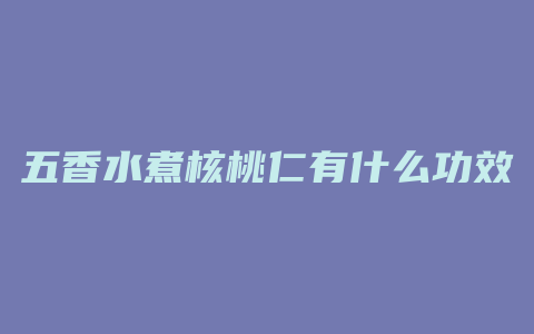 五香水煮核桃仁有什么功效