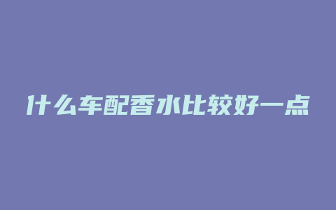 什么车配香水比较好一点