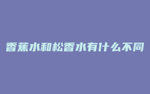 香蕉水和松香水有什么不同