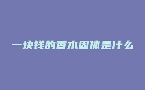 一块钱的香水固体是什么