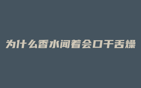 为什么香水闻着会口干舌燥