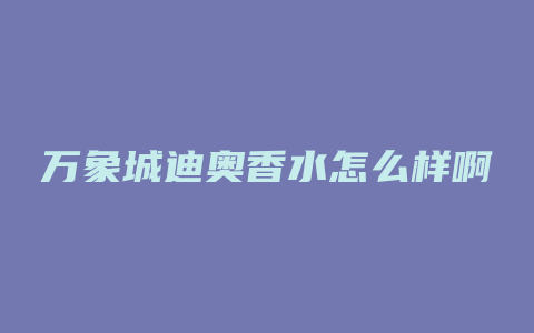 万象城迪奥香水怎么样啊