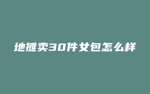 地摊卖30件女包怎么样