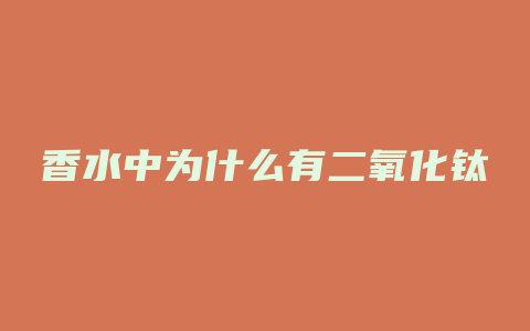 香水中为什么有二氧化钛