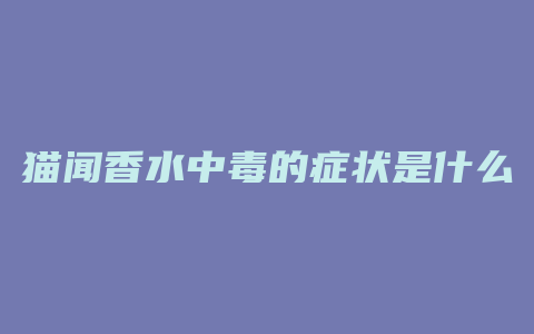 猫闻香水中毒的症状是什么