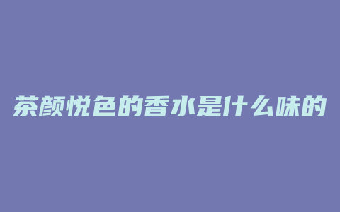 茶颜悦色的香水是什么味的