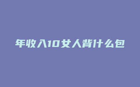 年收入10女人背什么包