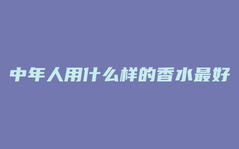 中年人用什么样的香水最好