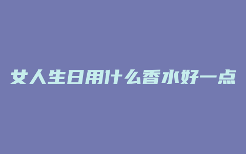 女人生日用什么香水好一点