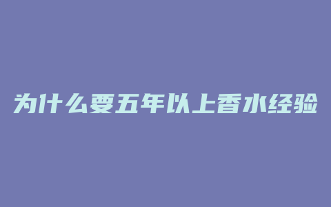 为什么要五年以上香水经验