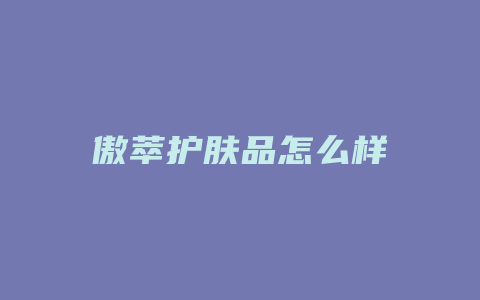 傲萃护肤品怎么样