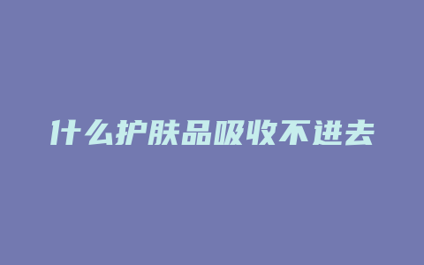 什么护肤品吸收不进去