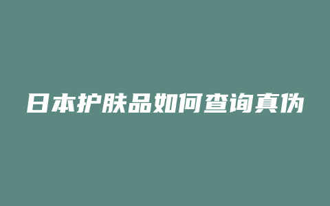 日本护肤品如何查询真伪