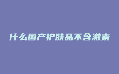 什么国产护肤品不含激素