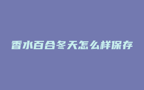 香水百合冬天怎么样保存