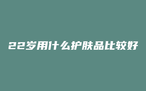 22岁用什么护肤品比较好