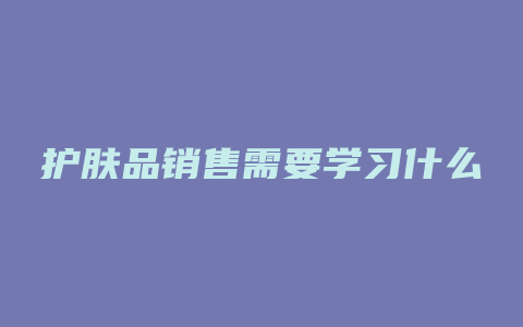 护肤品销售需要学习什么