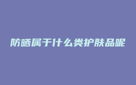 防晒属于什么类护肤品呢