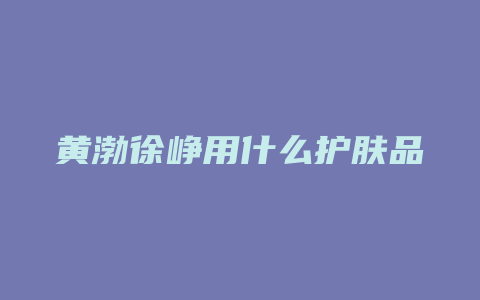 黄渤徐峥用什么护肤品