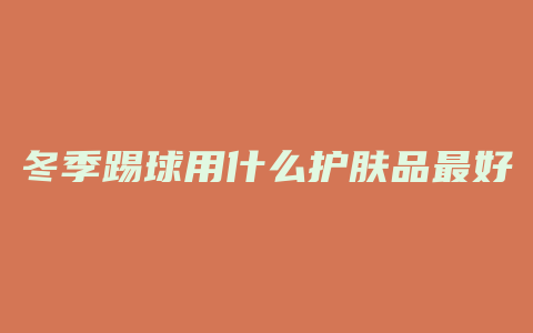 冬季踢球用什么护肤品最好